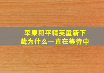 苹果和平精英重新下载为什么一直在等待中