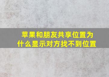 苹果和朋友共享位置为什么显示对方找不到位置