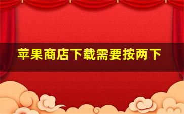 苹果商店下载需要按两下