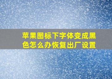 苹果图标下字体变成黑色怎么办恢复出厂设置