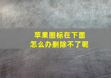 苹果图标在下面怎么办删除不了呢