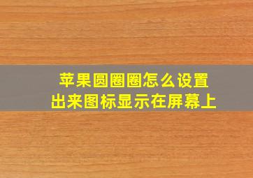 苹果圆圈圈怎么设置出来图标显示在屏幕上