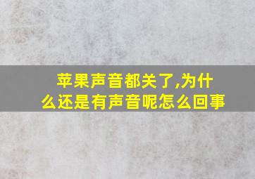 苹果声音都关了,为什么还是有声音呢怎么回事