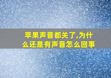 苹果声音都关了,为什么还是有声音怎么回事