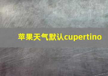 苹果天气默认cupertino