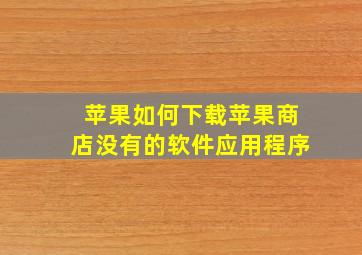 苹果如何下载苹果商店没有的软件应用程序