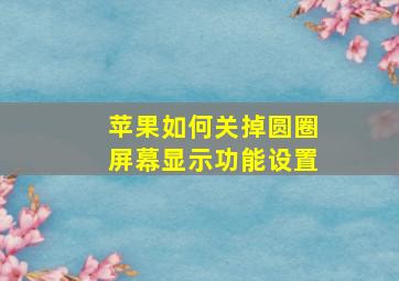 苹果如何关掉圆圈屏幕显示功能设置