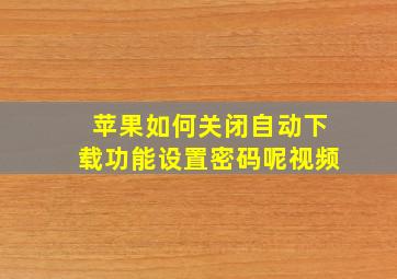 苹果如何关闭自动下载功能设置密码呢视频