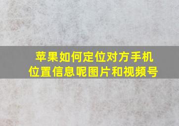 苹果如何定位对方手机位置信息呢图片和视频号