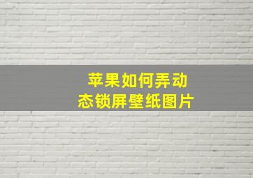 苹果如何弄动态锁屏壁纸图片