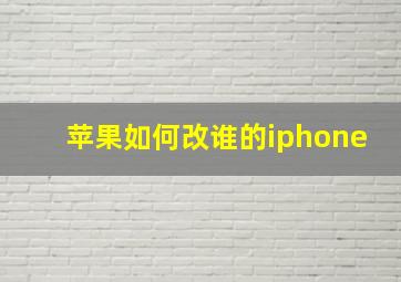 苹果如何改谁的iphone