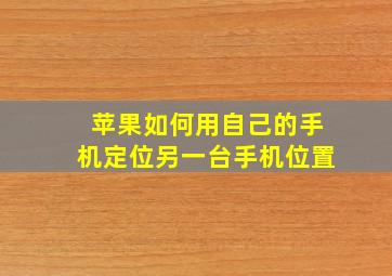 苹果如何用自己的手机定位另一台手机位置