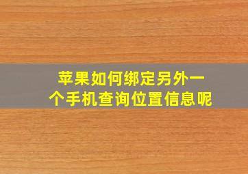 苹果如何绑定另外一个手机查询位置信息呢