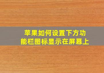 苹果如何设置下方功能栏图标显示在屏幕上