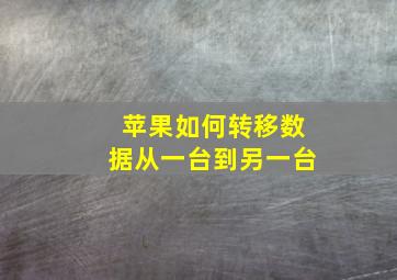 苹果如何转移数据从一台到另一台