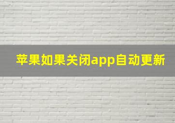 苹果如果关闭app自动更新