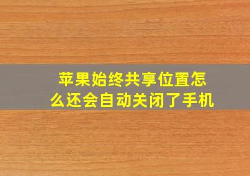 苹果始终共享位置怎么还会自动关闭了手机