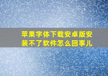 苹果字体下载安卓版安装不了软件怎么回事儿