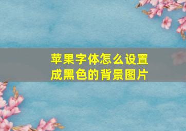 苹果字体怎么设置成黑色的背景图片