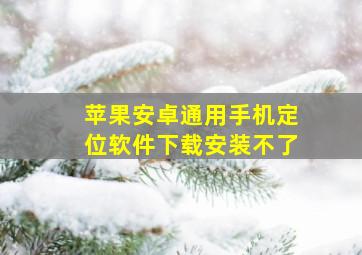 苹果安卓通用手机定位软件下载安装不了