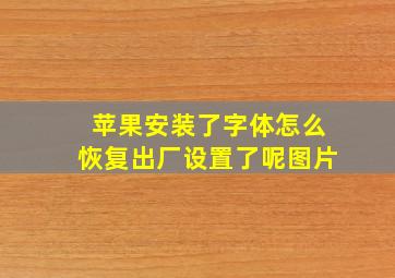 苹果安装了字体怎么恢复出厂设置了呢图片