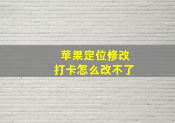 苹果定位修改打卡怎么改不了