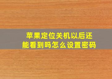 苹果定位关机以后还能看到吗怎么设置密码