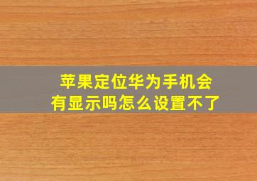 苹果定位华为手机会有显示吗怎么设置不了