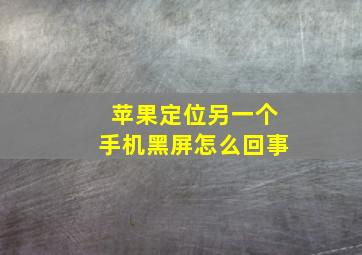 苹果定位另一个手机黑屏怎么回事