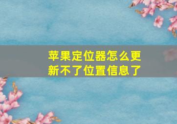 苹果定位器怎么更新不了位置信息了