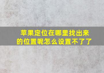 苹果定位在哪里找出来的位置呢怎么设置不了了