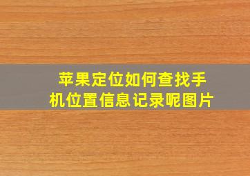 苹果定位如何查找手机位置信息记录呢图片