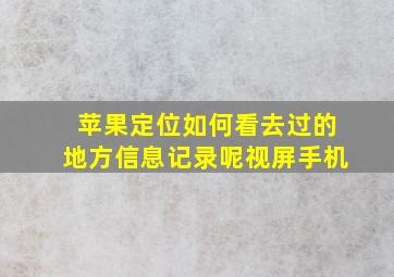 苹果定位如何看去过的地方信息记录呢视屏手机