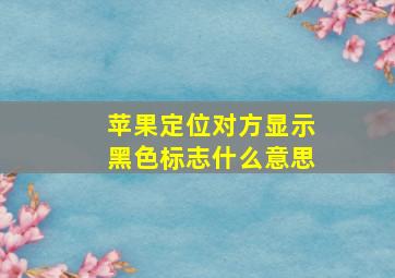 苹果定位对方显示黑色标志什么意思