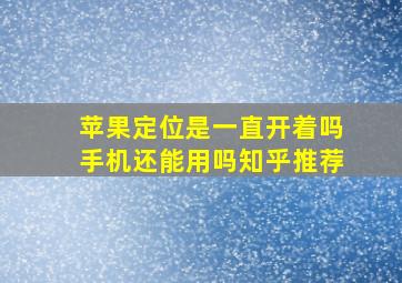 苹果定位是一直开着吗手机还能用吗知乎推荐