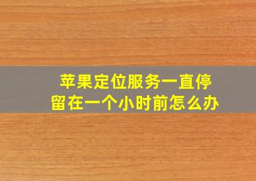 苹果定位服务一直停留在一个小时前怎么办