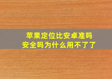 苹果定位比安卓准吗安全吗为什么用不了了