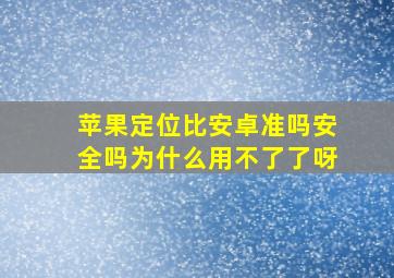 苹果定位比安卓准吗安全吗为什么用不了了呀