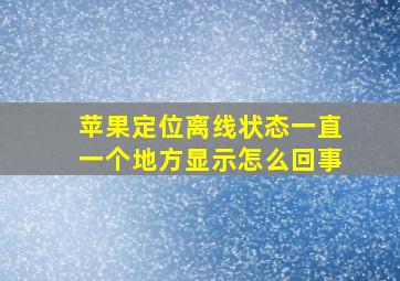 苹果定位离线状态一直一个地方显示怎么回事