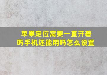 苹果定位需要一直开着吗手机还能用吗怎么设置