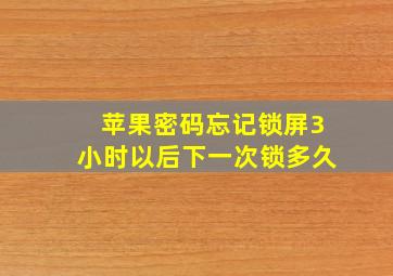 苹果密码忘记锁屏3小时以后下一次锁多久