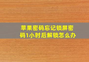 苹果密码忘记锁屏密码1小时后解锁怎么办