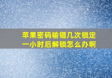 苹果密码输错几次锁定一小时后解锁怎么办啊