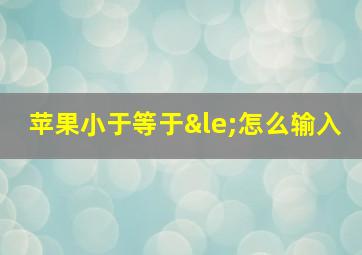 苹果小于等于≤怎么输入