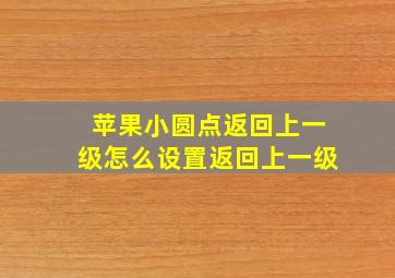 苹果小圆点返回上一级怎么设置返回上一级