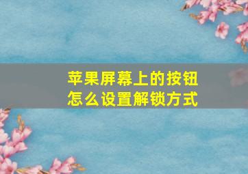 苹果屏幕上的按钮怎么设置解锁方式