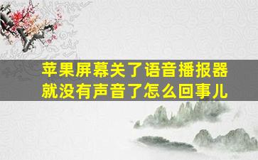 苹果屏幕关了语音播报器就没有声音了怎么回事儿