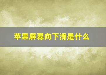 苹果屏幕向下滑是什么