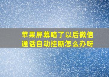 苹果屏幕暗了以后微信通话自动挂断怎么办呀