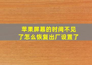 苹果屏幕的时间不见了怎么恢复出厂设置了